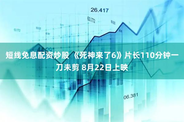 短线免息配资炒股 《死神来了6》片长110分钟一刀未剪 8月22日上映